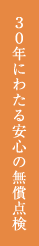 30年にわたる安心の無償点検