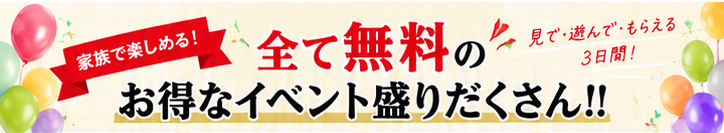 家族で楽しめる！全て無料のお得なイベント盛りだくさん。見て・遊んで・もらえる3日間！
